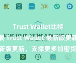 Trust Wallet比特币钱包下载 Trust Wallet 最新版更新，支撑更多加密货币类型