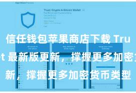 信任钱包苹果商店下载 Trust Wallet 最新版更新，撑握更多加密货币类型