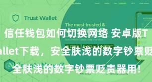 信任钱包如何切换网络 安卓版Trust Wallet下载，安全肤浅的数字钞票贬责器用!