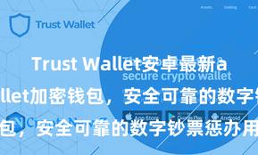 Trust Wallet安卓最新apk Trust Wallet加密钱包，安全可靠的数字钞票惩办用具